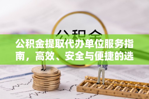 西贡公积金提取代办单位服务指南，高效、安全与便捷的选择