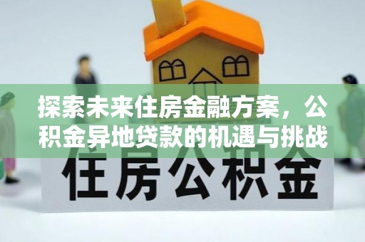 西贡探索未来住房金融方案，公积金异地贷款的机遇与挑战