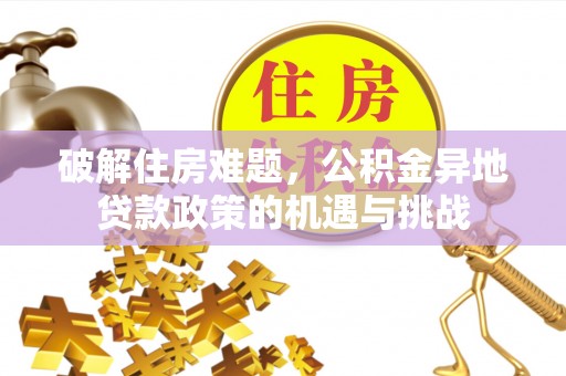 西贡破解住房难题，公积金异地贷款政策的机遇与挑战
