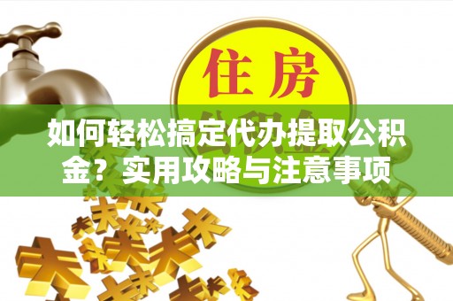 西贡如何轻松搞定代办提取公积金？实用攻略与注意事项