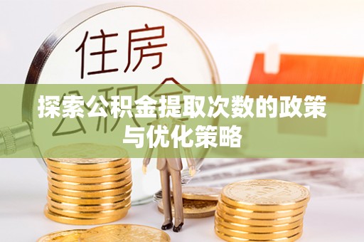 西贡探索公积金提取次数的政策与优化策略