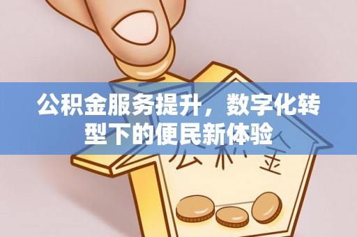 西贡公积金服务提升，数字化转型下的便民新体验
