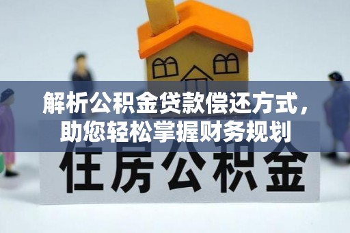 西贡解析公积金贷款偿还方式，助您轻松掌握财务规划