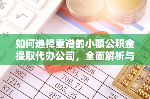 西贡如何选择靠谱的小额公积金提取代办公司，全面解析与实用指南