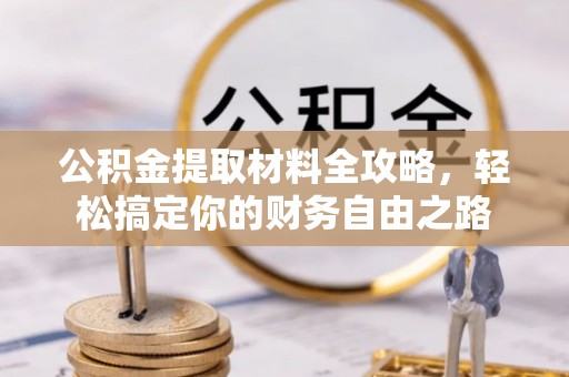 西贡公积金提取材料全攻略，轻松搞定你的财务自由之路
